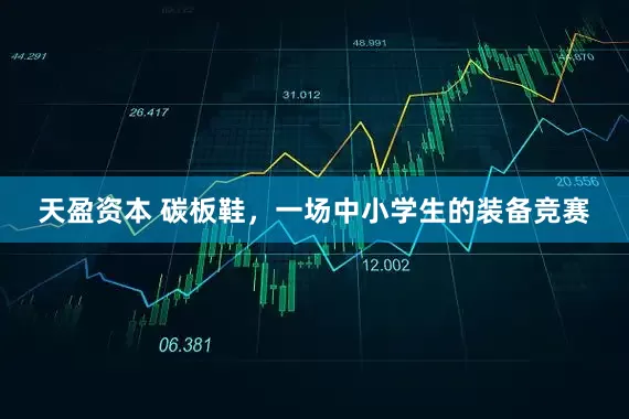 天盈资本 碳板鞋，一场中小学生的装备竞赛