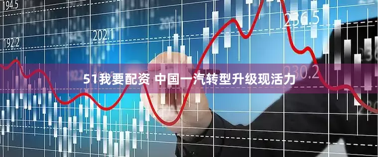 51我要配资 中国一汽转型升级现活力