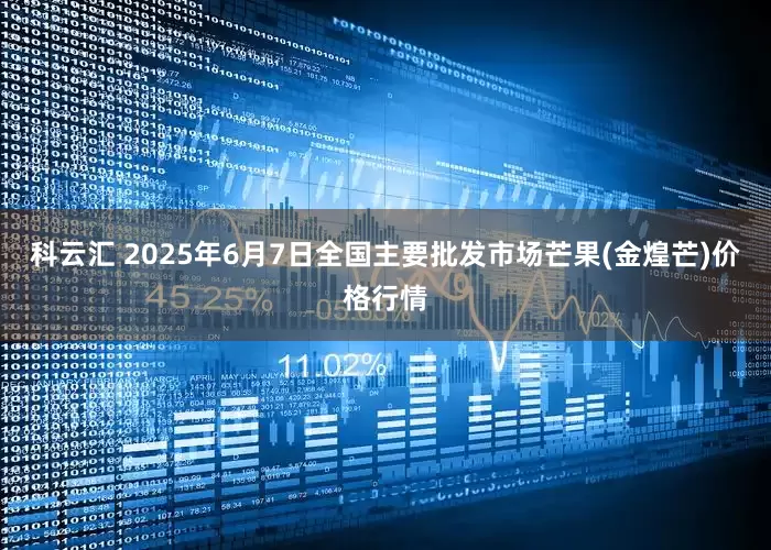 科云汇 2025年6月7日全国主要批发市场芒果(金煌芒)价格行情