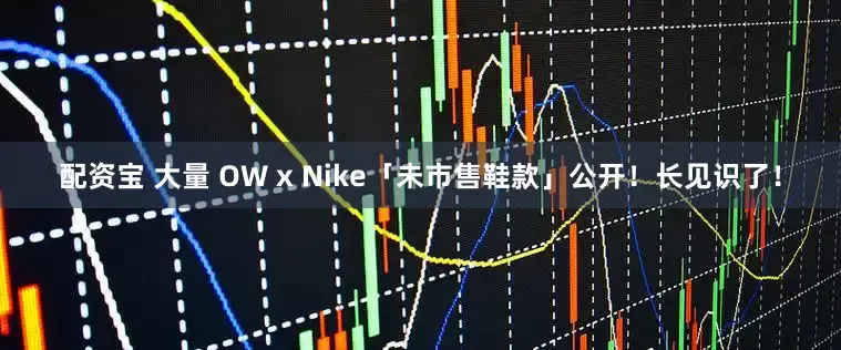 配资宝 大量 OW x Nike「未市售鞋款」公开！长见识了！