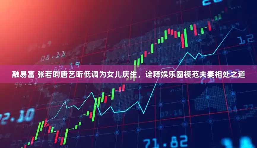 融易富 张若昀唐艺昕低调为女儿庆生，诠释娱乐圈模范夫妻相处之道