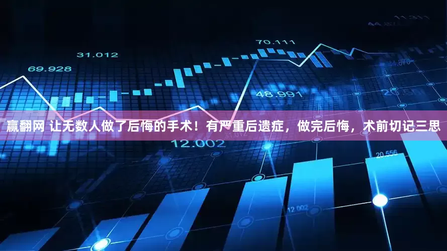 赢翻网 让无数人做了后悔的手术！有严重后遗症，做完后悔，术前切记三思