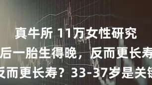 真牛所 11万女性研究揭秘：最后一胎生得晚，反而更长寿？33-37岁是关键